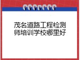 茂名道路工程检测师培训学校哪里好