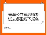青海公共营养师考试去哪里线下报名