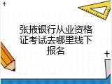 张掖银行从业资格证考试去哪里线下报名