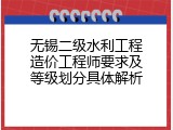 无锡二级水利工程造价工程师要求及等级划分具体解析