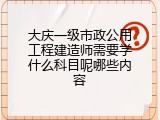 大庆一级市政公用工程建造师需要学什么科目呢哪些内容
