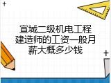 宣城二级机电工程建造师的工资一般月薪大概多少钱