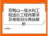 双鸭山一级水利工程造价工程师要求及等级划分具体解析