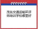茂名交通运输环评师培训学校哪里好