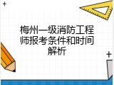 梅州一级消防工程师报考条件和时间解析