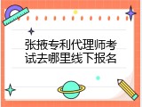 张掖专利代理师考试去哪里线下报名