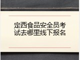 定西食品安全员考试去哪里线下报名