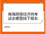 青海高级经济师考试去哪里线下报名
