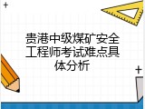 贵港中级煤矿安全工程师考试难点具体分析