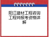 阳江建材工程咨询工程师报考资格详解