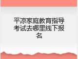 平凉家庭教育指导考试去哪里线下报名