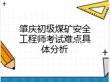肇庆初级煤矿安全工程师考试难点具体分析