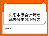 庆阳中级会计师考试去哪里线下报名