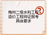 梅州二级水利工程造价工程师证报考具体要求