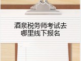 酒泉税务师考试去哪里线下报名