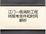 江门一级消防工程师报考条件和时间解析