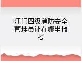 江门四级消防安全管理员证在哪里报考