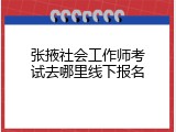 张掖社会工作师考试去哪里线下报名