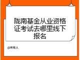 陇南基金从业资格证考试去哪里线下报名