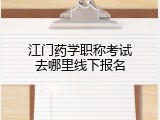 江门药学职称考试去哪里线下报名