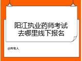 阳江执业药师考试去哪里线下报名