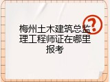 梅州土木建筑总监理工程师证在哪里报考