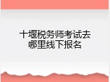 十堰税务师考试去哪里线下报名