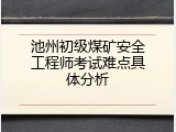 池州初级煤矿安全工程师考试难点具体分析