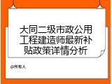 大同二级市政公用工程建造师最新补贴政策详情分析