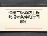 福建二级消防工程师报考条件和时间解析