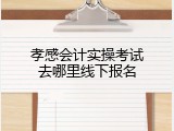 孝感会计实操考试去哪里线下报名