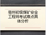 亳州初级煤矿安全工程师考试难点具体分析