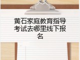 黄石家庭教育指导考试去哪里线下报名