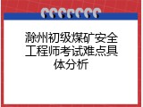 滁州初级煤矿安全工程师考试难点具体分析