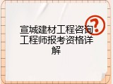 宣城建材工程咨询工程师报考资格详解