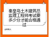 秦皇岛土木建筑总监理工程师考试要多少分才能合格通过