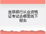宜昌银行从业资格证考试去哪里线下报名