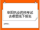 阜阳执业药师考试去哪里线下报名