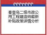 秦皇岛二级市政公用工程建造师最新补贴政策详情分析