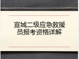 宣城二级应急救援员报考资格详解