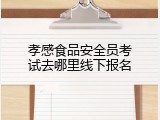孝感食品安全员考试去哪里线下报名