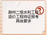 滁州二级水利工程造价工程师证报考具体要求