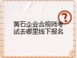 黄石企业合规师考试去哪里线下报名