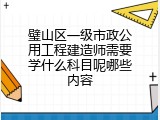 璧山区一级市政公用工程建造师需要学什么科目呢哪些内容