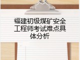 福建初级煤矿安全工程师考试难点具体分析