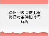福州一级消防工程师报考条件和时间解析