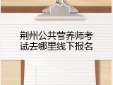 荆州公共营养师考试去哪里线下报名