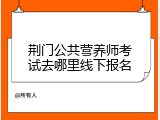 荆门公共营养师考试去哪里线下报名