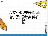 六安中医专长医师培训及报考条件详情