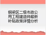 铜梁区二级市政公用工程建造师最新补贴政策详情分析